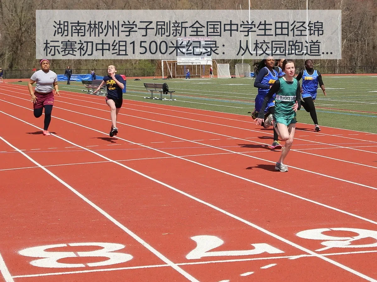 湖南郴州学子刷新全国中学生田径锦标赛初中组1500米纪录:从校园跑道看热议背后