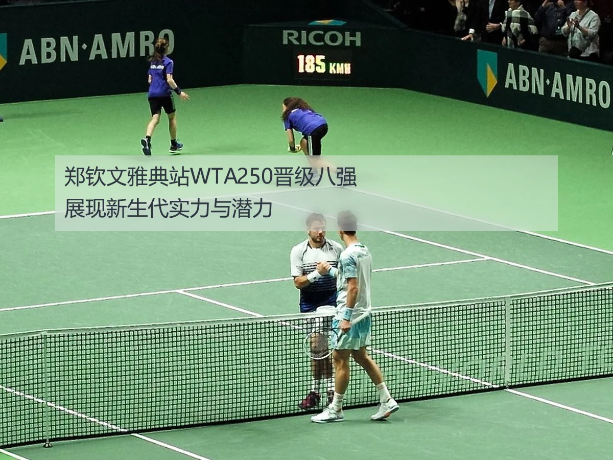 郑钦文雅典站WTA250晋级八强展现新生代实力与潜力