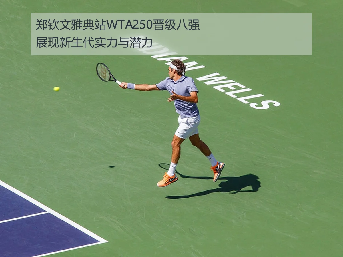郑钦文雅典站WTA250晋级八强展现新生代实力与潜力
