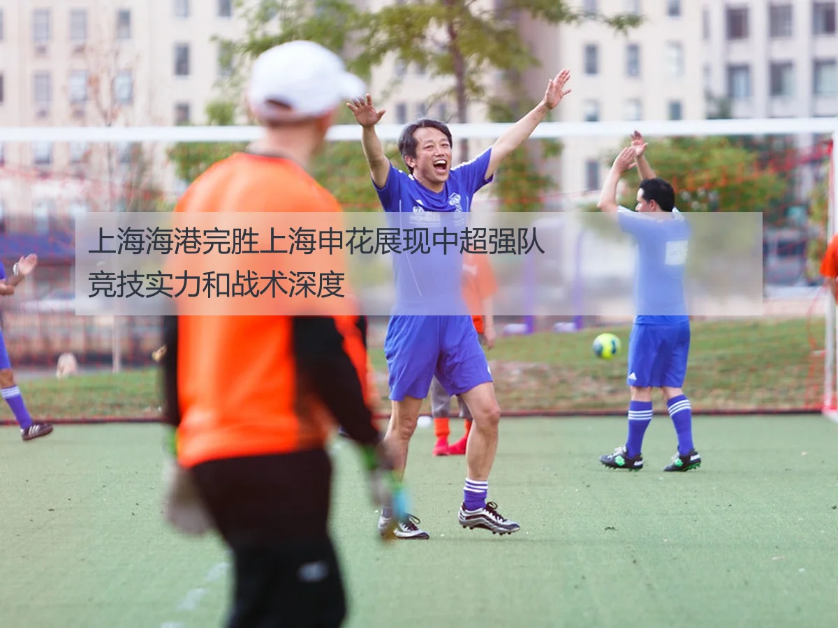 上海海港完胜上海申花展现中超强队竞技实力和战术深度